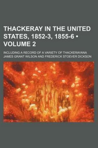 Cover of Thackeray in the United States, 1852-3, 1855-6 (Volume 2); Including a Record of a Variety of Thackerayana