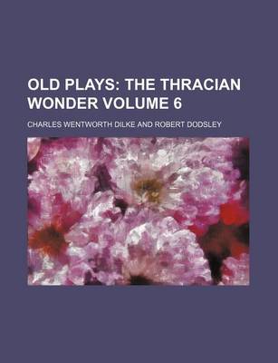 Book cover for Old Plays; The Thracian Wonder Volume 6