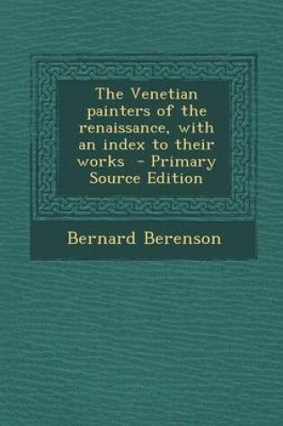 Cover of The Venetian Painters of the Renaissance, with an Index to Their Works - Primary Source Edition