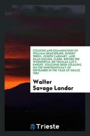 Cover of Citation and Examination of William Shakspeare, Euseby Treen, Joseph Carnaby, and Silas Gough, Clerk, Before the Worshipful Sir Thomas Lucy, Knight, Touching Deer-Stealing on the Nineteenth Day of September in the Year of Grace 1582