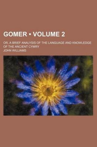 Cover of Gomer (Volume 2); Or, a Brief Analysis of the Language and Knowledge of the Ancient Cymry
