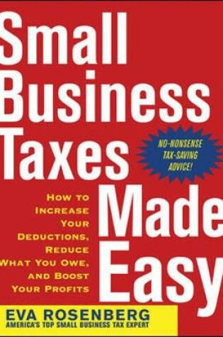 Cover of Small Business Taxes Made Easy: How to Increase Your Deductions, Reduce What You Owe, and Boost Your Profits