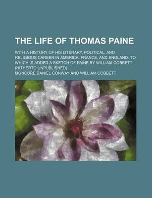 Book cover for The Life of Thomas Paine (Volume 2); With a History of His Literary, Political, and Religious Career in America, France, and England. to Which Is Added a Sketch of Paine by William Cobbett (Hitherto Unpublished)