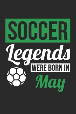 Book cover for Soccer Legends Were Born In May - Soccer Journal - Soccer Notebook - Birthday Gift for Soccer Player