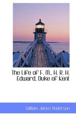 Cover of The Life of F. M., H. R. H. Edward, Duke of Kent