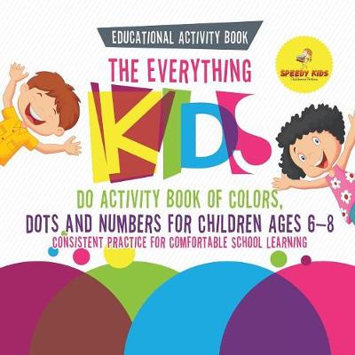 Book cover for Educational Activity Book. The Everything Kids Do Activity Book of Colors, Dots and Numbers for Children Ages 6-8. Consistent Practice for Comfortable School Learning