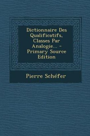 Cover of Dictionnaire Des Qualificatifs, Classes Par Analogie... - Primary Source Edition