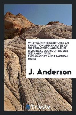 Book cover for What Saith the Scripture? an Exposition and Analysis of the Pentateuch and Earlier Historical Books of the Old Testament, with Explanatory and Practical Notes