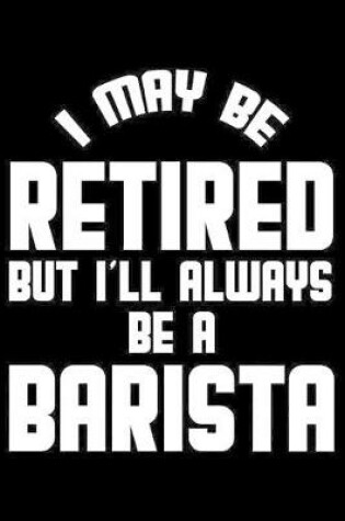 Cover of I May Be Retired But I'll Always Be A Barista