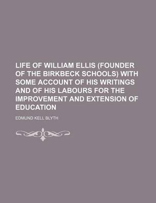 Book cover for Life of William Ellis (Founder of the Birkbeck Schools) with Some Account of His Writings and of His Labours for the Improvement and Extension of Education