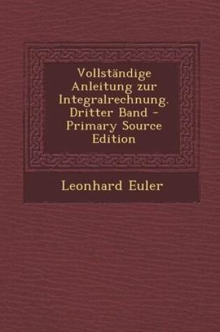 Cover of Vollstandige Anleitung Zur Integralrechnung. Dritter Band - Primary Source Edition