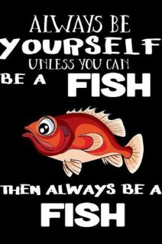 Cover of Always Be Yourself Unless You Can Be a Fish Then Always Be a Fish