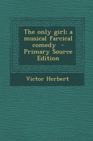 Cover of The Only Girl; A Musical Farcical Comedy