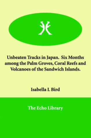 Cover of Unbeaten Tracks in Japan. Six Months among the Palm Groves, Coral Reefs and Volcanoes of the Sandwich Islands.