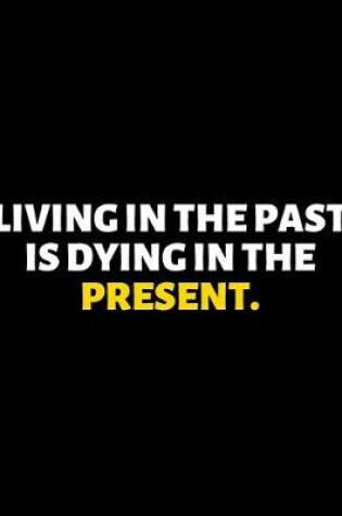 Cover of Living In the Past Is Dying In The Present