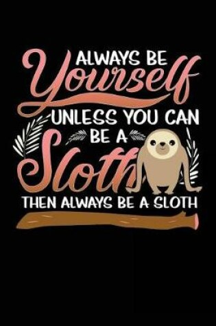 Cover of Always Be Yourself Unless You Can Be a Sloth Then Always Be a Sloth