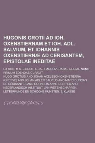 Cover of Hugonis Grotii Ad Ioh. Oxenstiernam Et Ioh. Adl. Salvium, Et Iohannis Oxenstiernae Ad Cerisantem, Epistolae Ineditae; Ex Cod. M.S. Bibliothecae Hannov