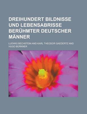 Book cover for Dreihundert Bildnisse Und Lebensabrisse Beruhmter Deutscher Manner