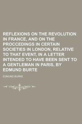 Cover of Reflexions on the Revolution in France, and on the Proccedings in Certain Societies in London, Relative to That Event, in a Letter Intended to Have Been Sent to a Gentleman in Paris, by Edmund Burte