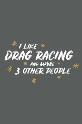 Cover of I Like Drag Racing and Maybe 3 Other People