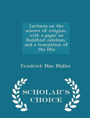 Book cover for Lectures on the Science of Religion, with a Paper on Buddhist Nihilism, and a Translation of the Dha - Scholar's Choice Edition