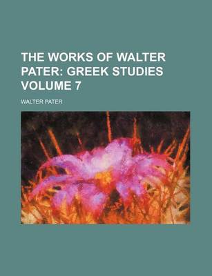 Book cover for The Works of Walter Pater; Greek Studies Volume 7