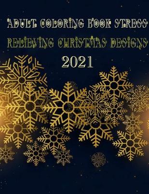 Book cover for Adult Coloring Book Stress Relieving Christmas Designs 2021