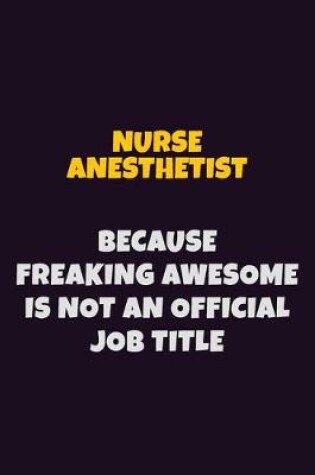 Cover of Nurse Anesthetist, Because Freaking Awesome Is Not An Official Job Title