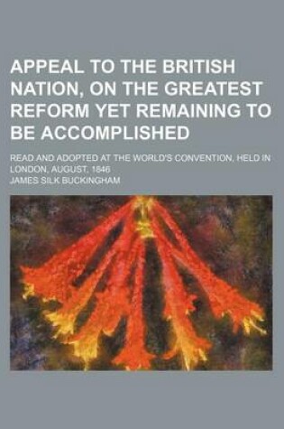 Cover of Appeal to the British Nation, on the Greatest Reform Yet Remaining to Be Accomplished; Read and Adopted at the World's Convention, Held in London, August, 1846