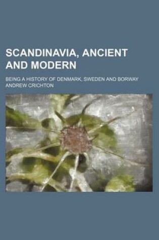 Cover of Scandinavia, Ancient and Modern; Being a History of Denmark, Sweden and Borway