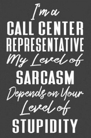 Cover of I'm A Call Center Representative My Level of Sarcasm Depends on Your Level of Stupidity