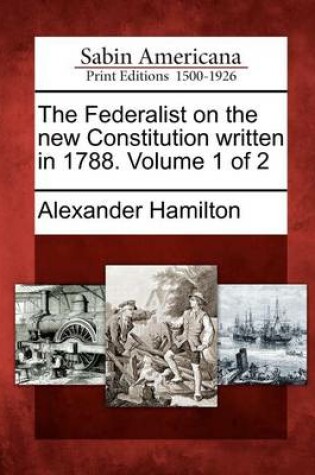 Cover of The Federalist on the New Constitution Written in 1788. Volume 1 of 2