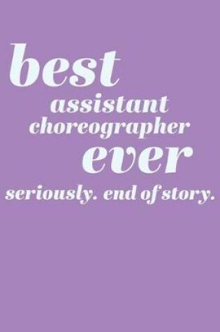 Cover of Best Assistant Choreographer Ever. Seriously. End of Story.