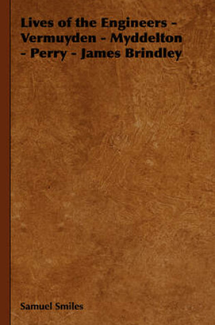 Cover of Lives of the Engineers - Vermuyden - Myddelton - Perry - James Brindley