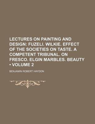 Book cover for Lectures on Painting and Design (Volume 2); Fuzeli. Wilkie. Effect of the Societies on Taste. a Competent Tribunal. on Fresco. Elgin Marbles. Beauty