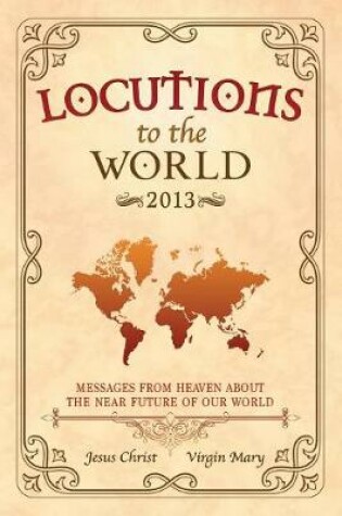 Cover of Locutions to the World 2013 - Messages from Heaven About the Near Future of Our World