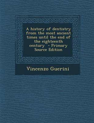 Book cover for A History of Dentistry from the Most Ancient Times Until the End of the Eighteenth Century - Primary Source Edition