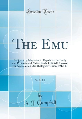 Book cover for The Emu, Vol. 12: A Quarterly Magazine to Popularize the Study and Protection of Native Birds; Official Organ of the Australasian Ornithologists' Union; 1912-13 (Classic Reprint)