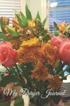 Book cover for My Prayer Journal - Vase on Kitchen Table with Pink Roses and Orange Marigold