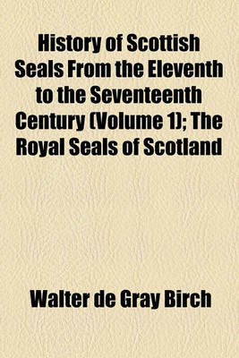 Book cover for History of Scottish Seals from the Eleventh to the Seventeenth Century; The Royal Seals of Scotland Volume 1