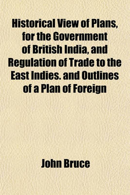 Book cover for Historical View of Plans, for the Government of British India, and Regulation of Trade to the East Indies. and Outlines of a Plan of Foreign