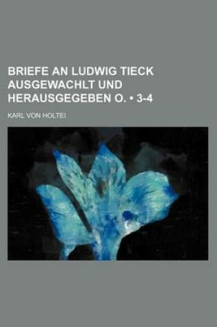 Cover of Briefe an Ludwig Tieck Ausgewachlt Und Herausgegeben O. (3-4)