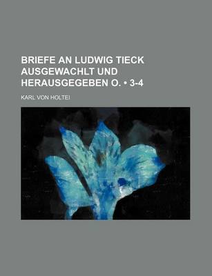 Book cover for Briefe an Ludwig Tieck Ausgewachlt Und Herausgegeben O. (3-4)