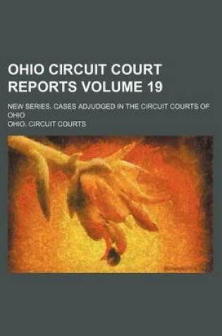 Cover of Ohio Circuit Court Reports Volume 19; New Series. Cases Adjudged in the Circuit Courts of Ohio