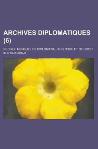 Cover of Archives Diplomatiques (6); Recueil Mensuel de Diplomatie, D'Histoire Et de Droit International