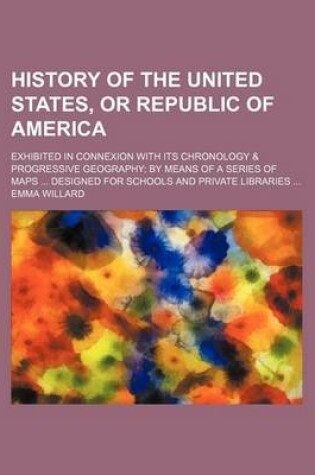 Cover of History of the United States, or Republic of America; Exhibited in Connexion with Its Chronology & Progressive Geography by Means of a Series of Maps