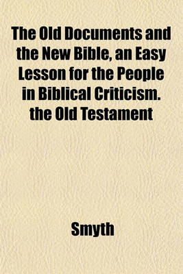 Book cover for The Old Documents and the New Bible, an Easy Lesson for the People in Biblical Criticism. the Old Testament