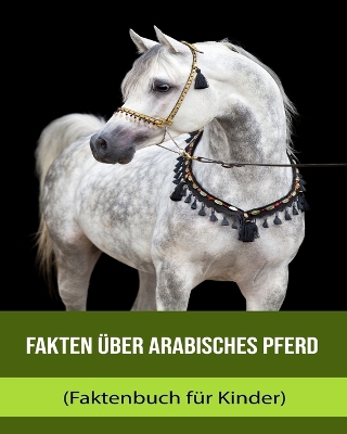 Book cover for Fakten über Arabisches Pferd (Faktenbuch für Kinder)
