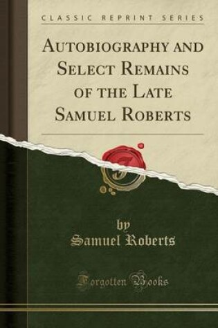 Cover of Autobiography and Select Remains of the Late Samuel Roberts (Classic Reprint)