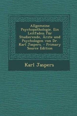 Cover of Allgemeine Psychopathologie. Ein Leitfaden Fur Studierende, Arzte Und Psychologen Von Dr. Karl Jaspers.